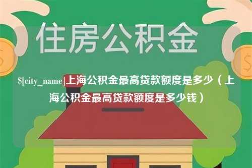 塔城上海公积金最高贷款额度是多少（上海公积金最高贷款额度是多少钱）